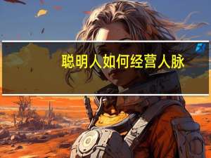 聪明人如何经营人脉(关于聪明人如何经营人脉简述)