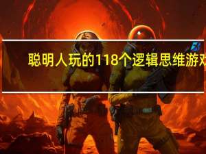 聪明人玩的118个逻辑思维游戏(关于聪明人玩的118个逻辑思维游戏简述)