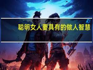 聪明女人要具有的做人智慧(关于聪明女人要具有的做人智慧简述)
