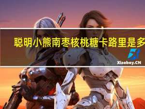 聪明小熊 南枣核桃糖卡路里是多少