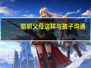 聪明父母这样与孩子沟通(关于聪明父母这样与孩子沟通简述)