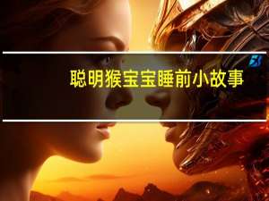 聪明猴宝宝睡前小故事(关于聪明猴宝宝睡前小故事简述)