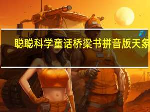 聪聪科学童话桥梁书拼音版天象馆(关于聪聪科学童话桥梁书拼音版天象馆简述)