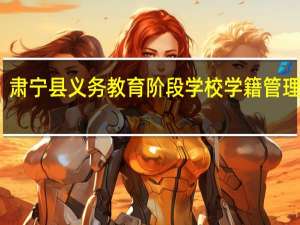 肃宁县义务教育阶段学校学籍管理办法(关于肃宁县义务教育阶段学校学籍管理办法简述)