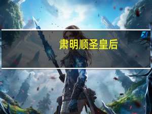 肃明顺圣皇后(关于肃明顺圣皇后简述)