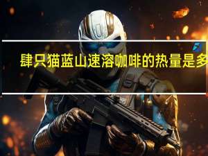 肆只猫 蓝山速溶咖啡的热量是多少