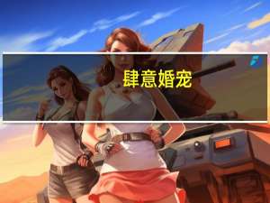 肆意婚宠：霸道总裁请就范(关于肆意婚宠：霸道总裁请就范简述)