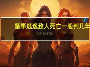 肇事逃逸致人死亡一般判几年