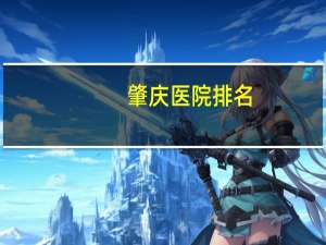 肇庆医院排名，肇庆儿童医院哪个好