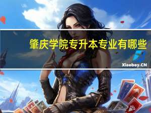 肇庆学院专升本专业有哪些