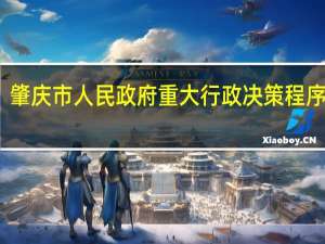 肇庆市人民政府重大行政决策程序规定(关于肇庆市人民政府重大行政决策程序规定简述)