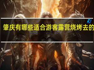 肇庆有哪些适合游客露营烧烤去的景区
