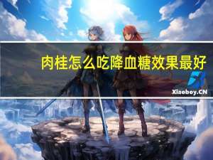 肉桂怎么吃降血糖效果最好（肉桂怎么吃降血糖）