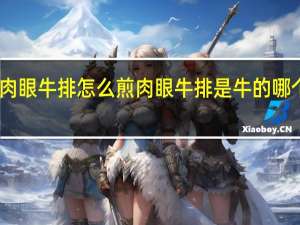 肉眼牛排怎么煎 肉眼牛排是牛的哪个部位