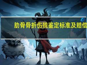 肋骨骨折伤残鉴定标准及赔偿
