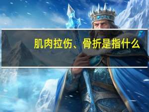 肌肉拉伤、骨折是指什么