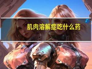 肌肉溶解症吃什么药（肌肉溶解症）