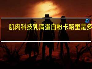 肌肉科技 乳清蛋白粉卡路里是多少