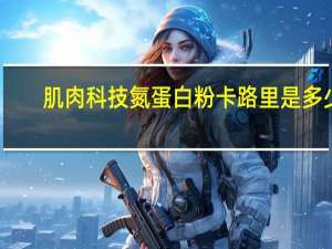 肌肉科技 氮蛋白粉卡路里是多少