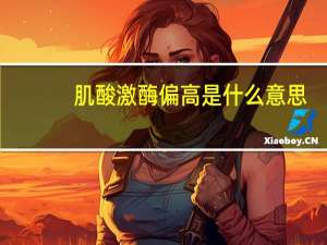 肌酸激酶偏高是什么意思（肌酸激酶偏高）