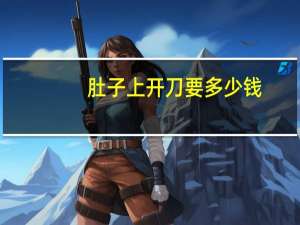 肚子上开刀要多少钱？做肠镜要花多少钱