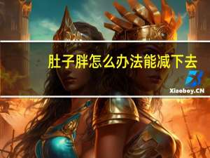 肚子胖怎么办法能减下去（肚子怎么减肥）