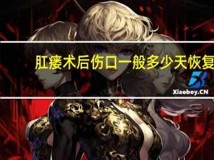 肛瘘术后伤口一般多少天恢复（肛瘘术后）