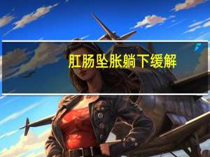 肛肠坠胀躺下缓解