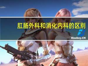 肛肠外科和消化内科的区别