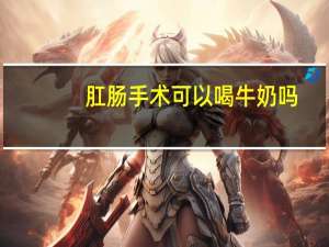 肛肠手术可以喝牛奶吗