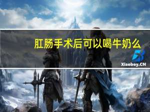 肛肠手术后可以喝牛奶么