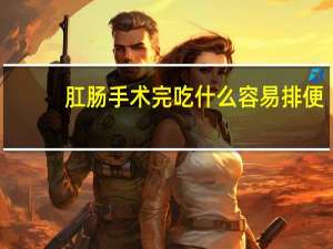 肛肠手术完吃什么容易排便