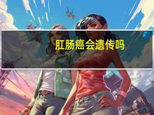 肛肠癌会遗传吗