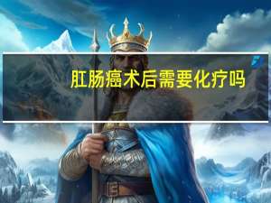 肛肠癌术后需要化疗吗