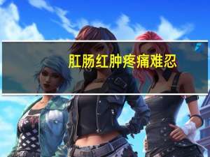 肛肠红肿疼痛难忍