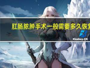 肛肠脓肿手术一般需要多久恢复