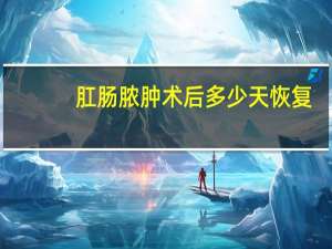 肛肠脓肿术后多少天恢复