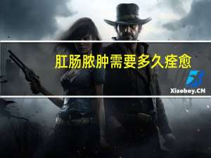 肛肠脓肿需要多久痊愈
