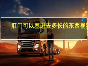 肛门可以塞进去多长的东西视频（肛门可以塞进去多长的东西）