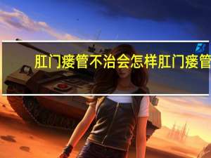 肛门瘘管不治会怎样 肛门瘘管