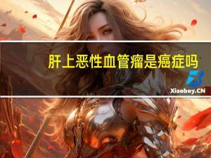 肝上恶性血管瘤是癌症吗