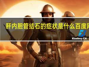 肝内胆管结石的症状是什么 百度网盘（肝内胆管结石的症状）