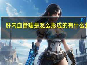 肝内血管瘤是怎么形成的有什么危害（肝内血管瘤是怎么形成的）