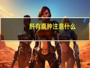 肝有囊肿注意什么（肝囊肿是怎么回事应注意什么）