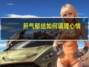 肝气郁结如何调理心情（肝气郁结如何调理）