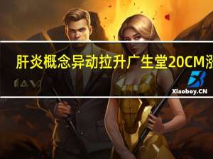 肝炎概念异动拉升 广生堂20CM涨停