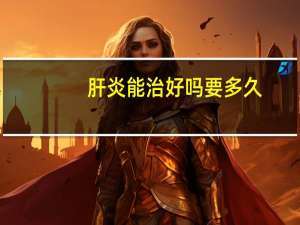 肝炎能治好吗要多久（肝炎能治好）