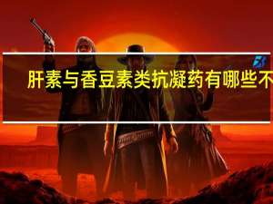 肝素与香豆素类抗凝药有哪些不同