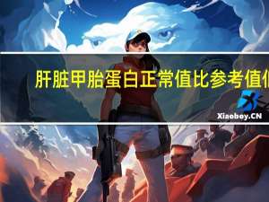 肝脏甲胎蛋白正常值比参考值低（肝脏甲胎蛋白正常值）