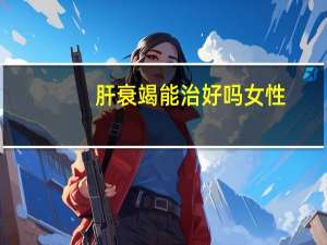肝衰竭能治好吗女性（肝衰竭能治好）